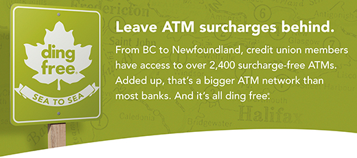 ding free® from Sea to Sea - From BC to Newfoundland**, credit union members have access to over 2,400 surcharge-free ATMs. Added up, that's a bigger ATM network than most banks. And it's all ding free®. 