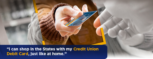I can shop in the States with my Credit Union Debit Card, just like at home.